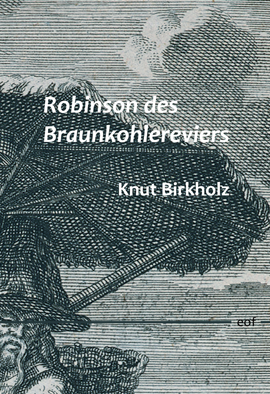 Knut Birkholz: Der Robinson des Braunkohlereviers