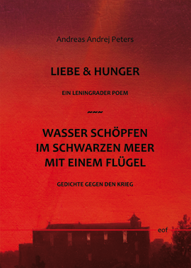 Andreas Andrej Peters: Liebe & Hunger / Wasser schöpfen im Schwarzen Meer mit einem Flügel: Ein Leningrader Poem / Gedichte gegen den Krieg